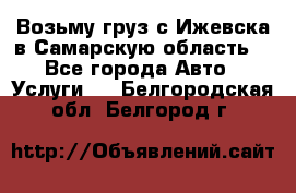 Возьму груз с Ижевска в Самарскую область. - Все города Авто » Услуги   . Белгородская обл.,Белгород г.